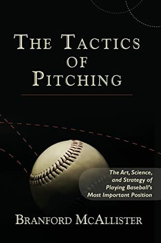 The Tactics of Pitching: The Art, Science, and Strategy of Playing Baseball's Most Important P...
