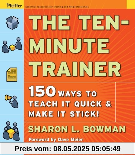 The Ten-Minute Trainer: 150 Ways to Teach it Quick and Make it Stick!: 129 Ways to Teach It Quick and Make It Stick! (Pfeiffer Essential Resources for Training and HR Professionals)