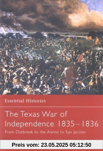 The Texas War of Independence 1835-1836: From Outbreak to the Alamo to San Jacinto (Essential Histories)