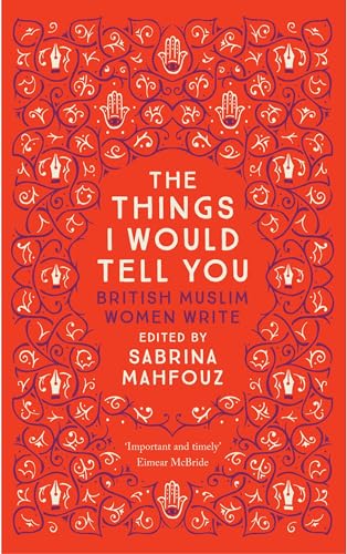 The Things I Would Tell You: Writings by British Muslim Women