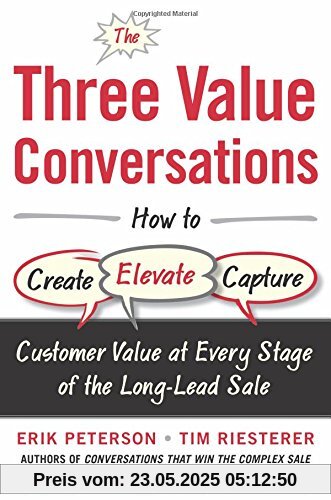 The Three Value Conversations: How to Create, Elevate, and Capture Customer Value at Every Stage of the Long-Lead Sale