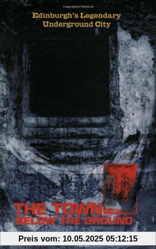 The Town Below the Ground: Edinburgh's Legendary Undgerground City: Edinburgh's Legendary Underground City