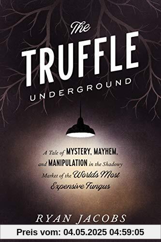 The Truffle Underground: A Tale of Mystery, Mayhem, and Manipulation in the Shadowy Market of the World's  Most Expensive Fungus