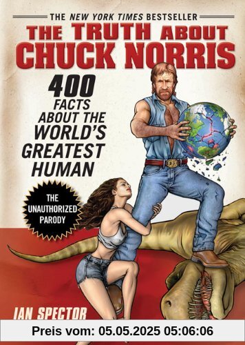 The Truth About Chuck Norris: 400 Facts About the World's Greatest Human