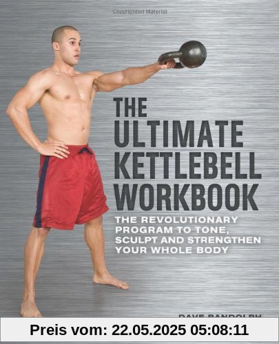 The Ultimate Kettlebells Workbook: The Revolutionary Program to Tone, Sculpt and Strengthen Your Whole Body The Ultimate Kettlebells Workbook: The Revolutionary Program to Tone, Sculpt and Strengthen Your Whole Body