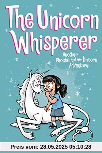 The Unicorn Whisperer, 10: Another Phoebe and Her Unicorn Adventure The Unicorn Whisperer, 10: Another Phoebe and Her Unicorn Adventure