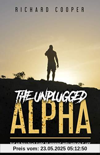 The Unplugged Alpha: The No Bullsh*t Guide To Winning With Women & Life
