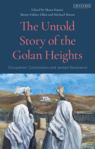 The Untold Story of the Golan Heights: Occupation, Colonization and Jawlani Resistance von I.B. Tauris