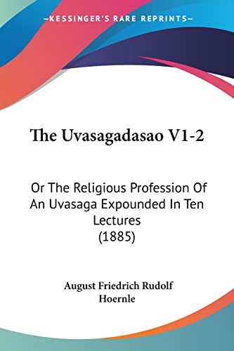 The Uvasagadasao V1-2: Or The Religious Profession Of An Uvasaga Expounded In Ten Lectures (1885) von Kessinger Publishing