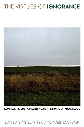 The Virtues of Ignorance: Complexity, Sustainability, and the Limits of Knowledge (Culture of the Land)