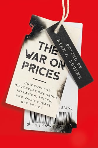 The War on Prices: How Popular Misconceptions About Inflation, Prices, and Value Create Bad Policy