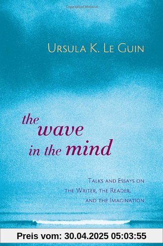 The Wave in the Mind: Talks and Essays on the Writer, the Reader, and the Imagination