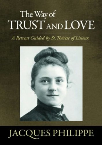 The Way of Trust and Love - A Retreat Guided By St. Therese of Lisieux The Way of Trust and Love - A Retreat Guided By St. Therese of Lisieux