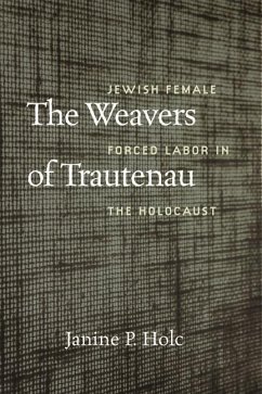 The Weavers of Trautenau - Jewish Female Forced Labor in the Holocaust von Brandeis University Press