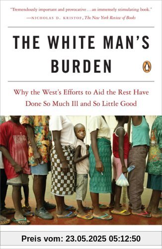 The White Man's Burden: Why the West's Efforts to Aid the Rest Have Done So Much Ill and So Little Good