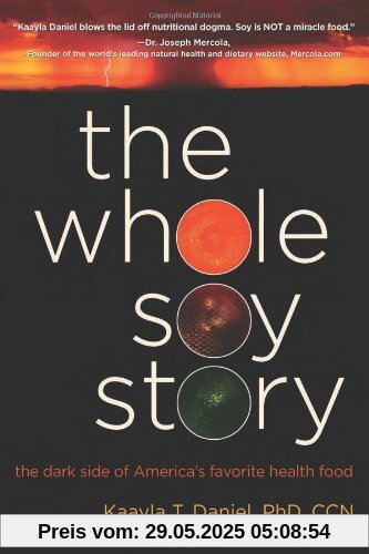 The Whole Soy Story: The Dark Side of Americas Favorite Health Food The Whole Soy Story: The Dark Side of Americas Favorite Health Food