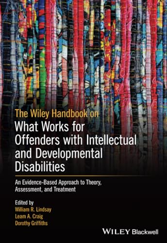 The Wiley Handbook on What Works for Offenders with Intellectual and Developmental Disabilities: An Evidence-Based Approach to Theory, Assessment, and Treatment The Wiley Handbook on What Works for Offenders with Intellectual and Developmental Disabilities: An Evidence-Based Approach to Theory, Assessment, and Treatment