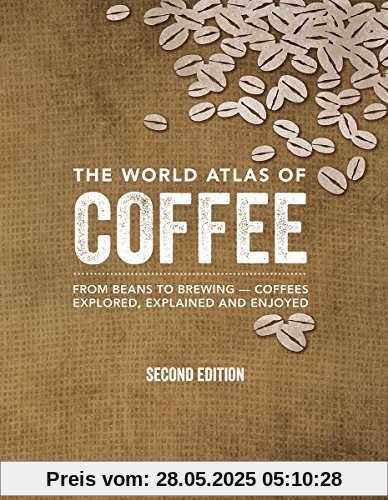 The World Atlas of Coffee: From Beans to Brewing -- Coffees Explored, Explained and Enjoyed