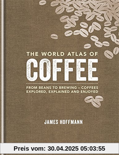 The World Atlas of Coffee: From beans to brewing - coffees explored, explained and enjoyed The World Atlas of Coffee: From beans to brewing - coffees explored, explained and enjoyed