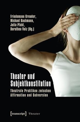 Theater und Subjektkonstitution: Theatrale Praktiken zwischen Affirmation und Subversion Theater und Subjektkonstitution: Theatrale Praktiken zwischen Affirmation und Subversion