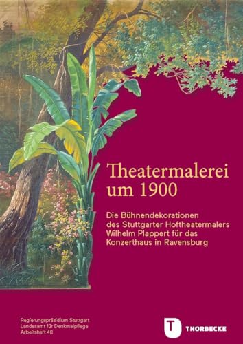 Theatermalerei um 1900: Die Bühnendekorationen des Stuttgarter Hoftheatermalers Wilhelm Plappert für das Konzerthaus in Ravensburg (Arbeitshefte - ... im Regierungspräsidium Stuttgart)