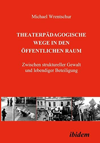 Theaterpädagogische Wege in den öffentlichen Raum: Zwischen struktureller Gewalt und lebendige... Theaterpädagogische Wege in den öffentlichen Raum: Zwischen struktureller Gewalt und lebendige...