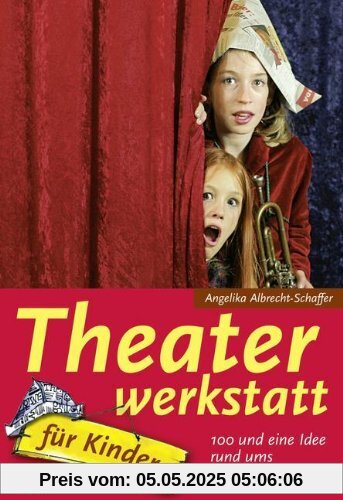 Theaterwerkstatt für Kinder: 100 und eine Idee rund ums Theaterspielen Theaterwerkstatt für Kinder: 100 und eine Idee rund ums Theaterspielen
