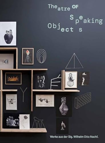 Theatre of Speaking Objects. Werke aus der Slg. Wilhelm Otto Nachf.: Kunsthalle Nürnberg Theatre of Speaking Objects. Werke aus der Slg. Wilhelm Otto Nachf.: Kunsthalle Nürnberg von König, Walther