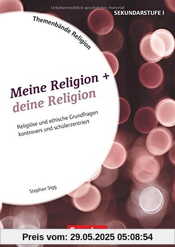 Themenbände Religion / Meine Religion + deine Religion: Religiöse und ethische Grundfragen kontrovers und schülerzentriert. Kopiervorlagen Themenbände Religion / Meine Religion + deine Religion: Religiöse und ethische Grundfragen kontrovers und schülerzentriert. Kopiervorlagen