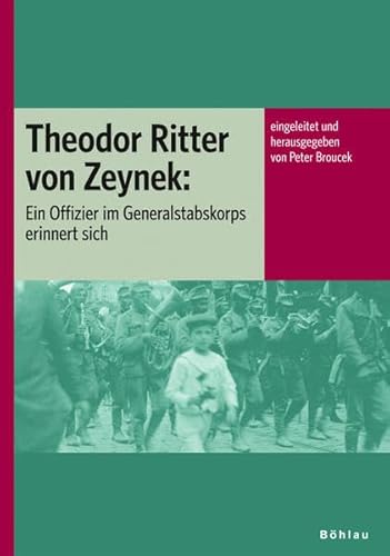 Theodor Ritter von Zeynek: Ein Offizier im Generalstabskorps erinnert sich. eingeleitet und herausgegeben von Peter Broucek (Veröffentlichungen der ... für Neuere Geschichte Österreichs, Band 101)