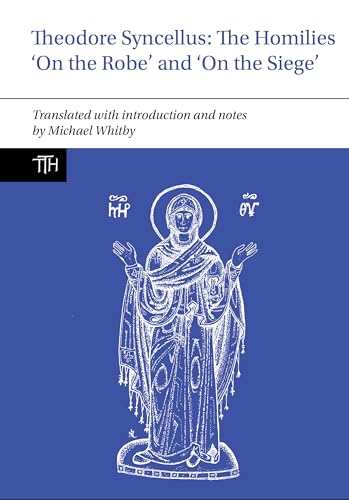 Theodore Syncellus:: The Homilies 'On the Robe’ and 'On the Siege’ (Translated Texts for Historians, 86, Band 87)