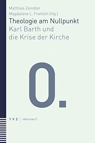 Theologie am Nullpunkt: Karl Barth und die Krise der Kirche (reformiert!)