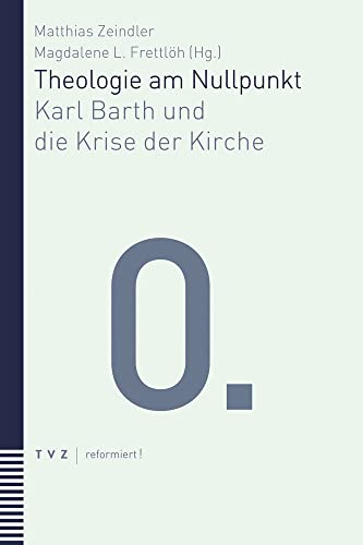 Theologie am Nullpunkt: Karl Barth und die Krise der Kirche (reformiert!)