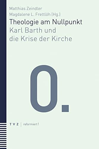 Theologie am Nullpunkt: Karl Barth und die Krise der Kirche (reformiert!)