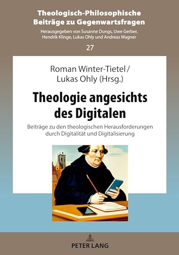 Theologie angesichts des Digitalen: Beiträge zu den theologischen Herausforderungen durch Digitalität und Digitalisierung (Theologisch-Philosophische Beiträge zu Gegenwartsfragen, Band 27) von Peter Lang