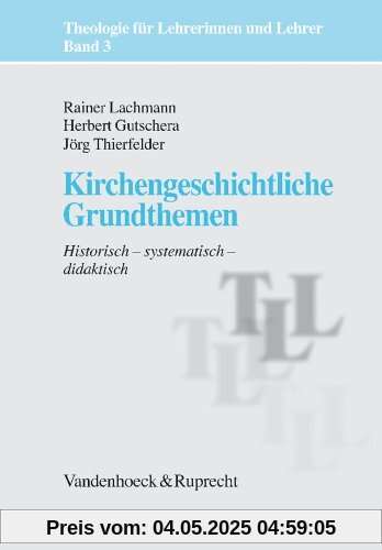 Theologie für Lehrerinnen und Lehrer: Kirchengeschichtliche Grundthemen. Historisch - systematisch - didaktisch: Bd 3 (Theologie Fur Lehrerinnen Und Lehrer)