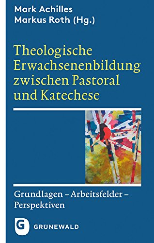 Theologische Erwachsenenbildung zwischen Pastoral und Katechese: Grundlagen - Arbeitsfelder - Perspektiven Theologische Erwachsenenbildung zwischen Pastoral und Katechese: Grundlagen - Arbeitsfelder - Perspektiven von Matthias Grunewald Verlag