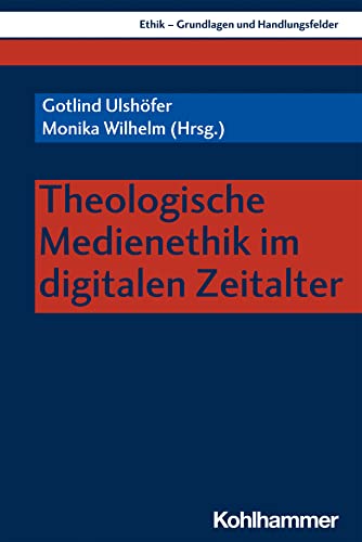 Theologische Medienethik im digitalen Zeitalter (Ethik - Grundlagen und Handlungsfelder, 14, Band 14)
