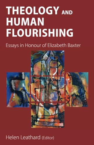 Theology and Human Flourishing: Essays in Honour of Elizabeth Baxter Theology and Human Flourishing: Essays in Honour of Elizabeth Baxter von Sacristy Press