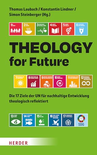 Theology for Future: Die 17 Ziele der UN für nachhaltige Entwicklung theologisch reflektiert Theology for Future: Die 17 Ziele der UN für nachhaltige Entwicklung theologisch reflektiert