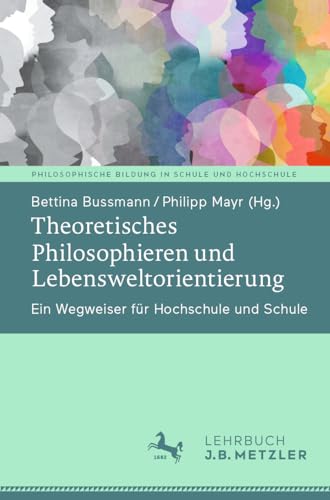Theoretisches Philosophieren und Lebensweltorientierung: Ein Wegweiser für Hochschule und Schule (Philosophische Bildung in Schule und Hochschule)