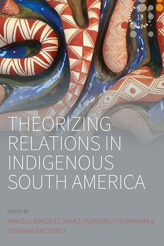 Theorizing Relations in Indigenous South America: Edited by Marcelo González Gálvez, Piergiogio Di Giminiani and Giovanna Bacchiddu (Studies in Social Analysis, 13)