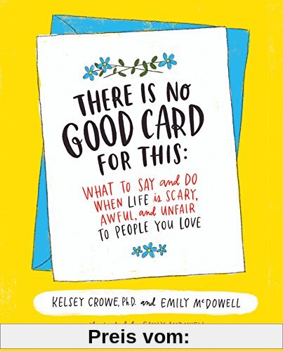 There Is No Good Card for This: What To Say and Do When Life Is Scary, Awful, and Unfair to People You Love