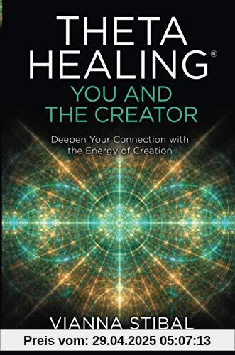 ThetaHealing®: You and the Creator: Deepen Your Connection with the Energy of Creation