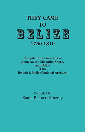 They Came to Belize, 1750-1810.: Compiled from Records of Jamaica, the Mosquito Shore, and Belize at the British & Belize National Archives They Came to Belize, 1750-1810.: Compiled from Records of Jamaica, the Mosquito Shore, and Belize at the British & Belize National Archives von Clearfield
