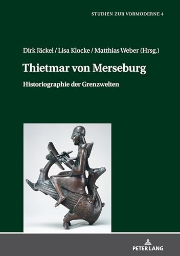 Thietmar von Merseburg: Historiographie der Grenzwelten (Studien zur Vormoderne, Band 4)