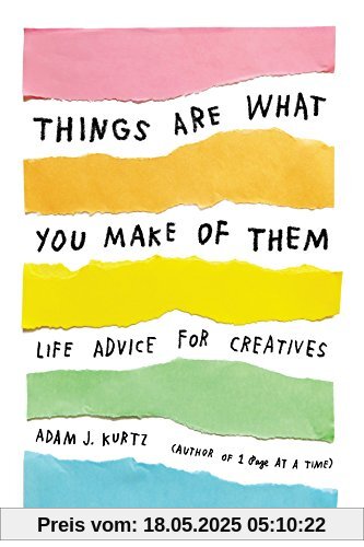 Things Are What You Make of Them: Life Advice for Creatives