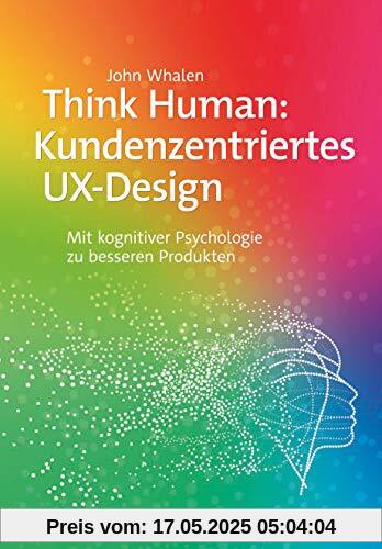 Think Human: Kundenzentriertes UX-Design: Mit kognitiver Psychologie zu besseren Produkten Think Human: Kundenzentriertes UX-Design: Mit kognitiver Psychologie zu besseren Produkten