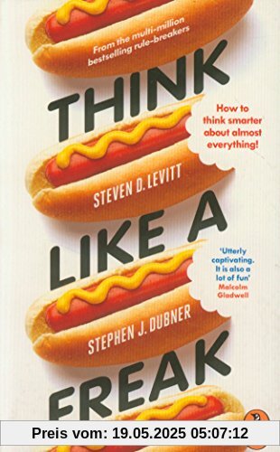 Think Like a Freak: How to Think Smarter about Almost Everything Think Like a Freak: How to Think Smarter about Almost Everything