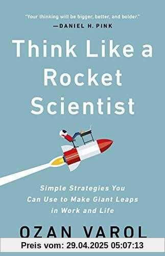 Think Like a Rocket Scientist: Simple Strategies You Can Use to Make Giant Leaps in Work and Life Think Like a Rocket Scientist: Simple Strategies You Can Use to Make Giant Leaps in Work and Life